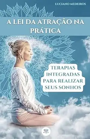 A LEI DA ATRAÇÃO NA PRÁTICA: TERAPIAS INTEGRADAS PARA REALIZAR SEUS SONHOS – LUCIANO MEDEIROS