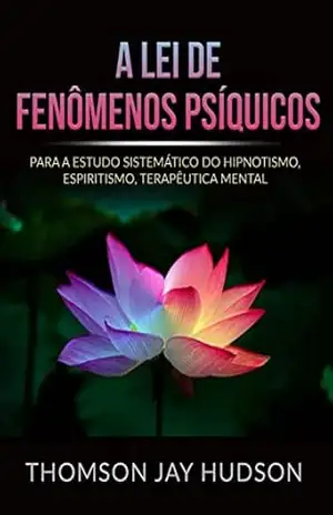 A Lei de Fenômenos Psíquicos (Traduzido): Para a ESTUDO SISTEMÁTICO DO HIPNOTISMO, ESPIRITISMO, TERAPÊUTICA MENTAL – Thomas Jay Hudson