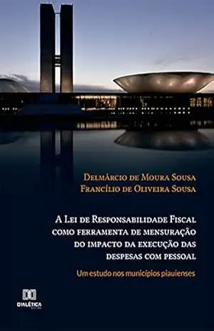 A Lei de Responsabilidade Fiscal como ferramenta de mensuração do impacto da execução das despesas com pessoal: um estudo nos municípios piauienses - Delmárcio de Moura Sousa A Lei de Responsabilidade Fiscal como ferramenta de mensuração do impacto da execução das despesas com pessoal: um estudo nos municípios piauienses - Delmárcio de Moura Sousa