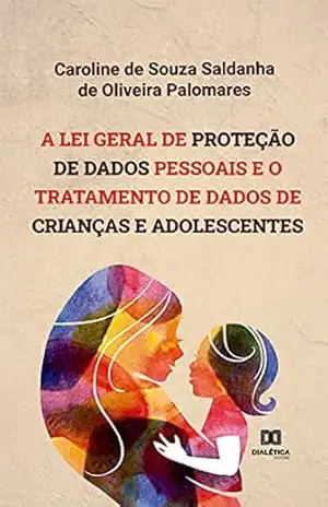 A Lei Geral de Proteção de Dados Pessoais e o tratamento de dados de crianças e adolescentes - Caroline de Souza Saldanha de Oliveira Palomares A Lei Geral de Proteção de Dados Pessoais e o tratamento de dados de crianças e adolescentes - Caroline de Souza Saldanha de Oliveira Palomares