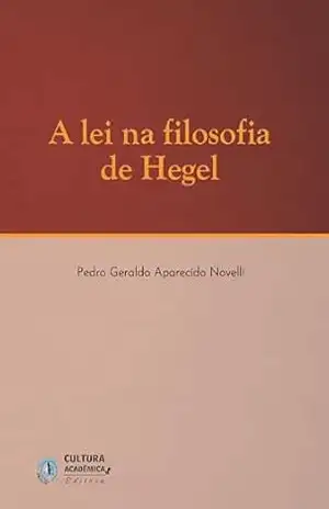 A lei na filosofia de Hegel – Pedro Geraldo Aparecido Novelli A lei na filosofia de Hegel – Pedro Geraldo Aparecido Novelli