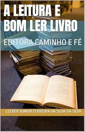 A LEITURA E BOM LER LIVRO: EDITORA CAMINHO E FÉ – CLEBER JUNIOR FERREIRA DA SILVA  DA SILVA