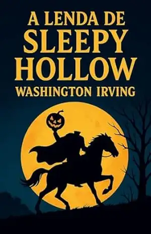 A lenda de Sleepy Hollow: A lenda do Cavaleiro sem Cabeça – Washington Irving A lenda de Sleepy Hollow: A lenda do Cavaleiro sem Cabeça – Washington Irving