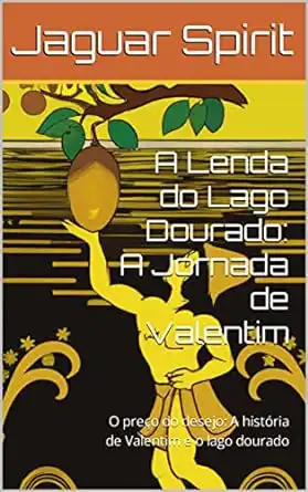 Baixar A Lenda do Lago Dourado: A Jornada de Valentim: O preço do desejo: A história de Valentim e o lago dourado pdf, epub, mobi, eBook