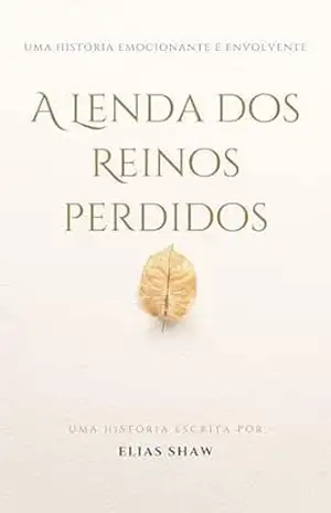 A lenda dos reinos perdidos: Uma jornada epica entre mundos e Corações - Elias Shaw