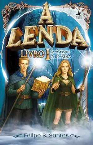 A Lenda: Magos de Arcádia – Livro I – Felipe S. Santos