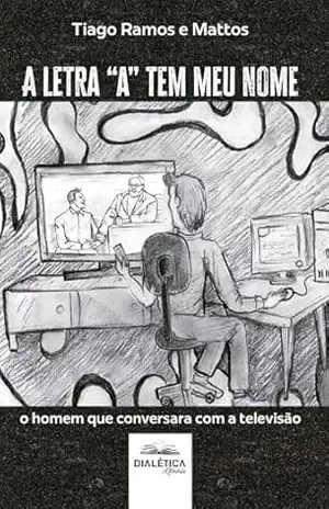 Capa do livro A letra ''a'' tem meu nome: o homem que conversara com a televisão - Tiago Ramos e Mattos
