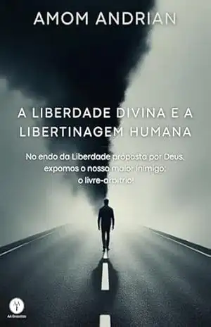 Capa do livro A Liberdade Divina e a Libertinagem Humana: No endo da Liberdade proposta por Deus, expomos nosso maior inimigo: o livre–arbítrio! - Amom  Salal Andrian