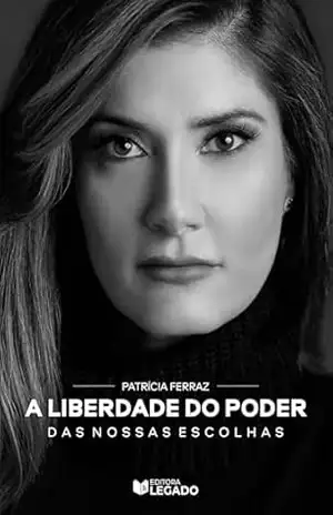 A LIBERDADE DO PODER DAS NOSSAS ESCOLHAS – Patrícia  Ferraz