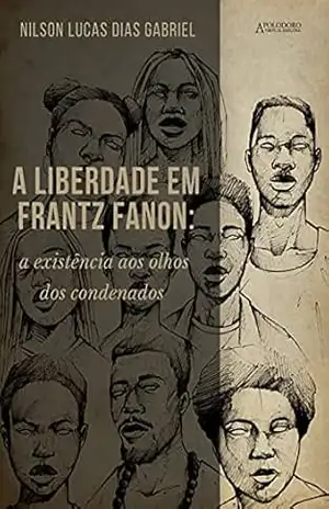 A liberdade em Frantz Fanon: a existência aos olhos dos condenados – Nilson Lucas Dias Gabriel A liberdade em Frantz Fanon: a existência aos olhos dos condenados – Nilson Lucas Dias Gabriel