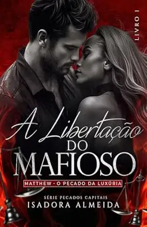 A Libertação do Mafioso: Matthew o Pecado da Luxúria (Pecados Capitais Livro 1) – Isadora Almeida