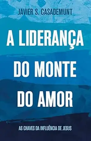 A Liderança do Monte do Amor: As chaves da influência de Jesus - Javier Casademunt A Liderança do Monte do Amor: As chaves da influência de Jesus - Javier Casademunt