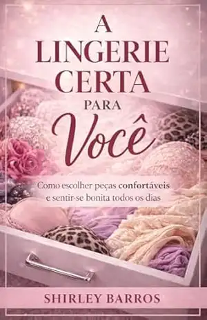 A Lingerie Certa Para Você: Como escolher peças confortáveis e sentir–se bonita todos os dias – Shirley Barros A Lingerie Certa Para Você: Como escolher peças confortáveis e sentir–se bonita todos os dias – Shirley Barros