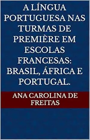 Capa do livro A língua portuguesa nas turmas de Première em escolas francesas: Brasil, África e Portugal. - Ana Carolina De Freitas