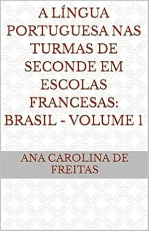 A língua portuguesa nas turmas de Seconde em escolas francesas: Brasil – volume 1 – Ana Carolina  De Freitas