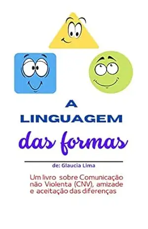 A Linguagem das Formas: – Um livro sobre Comunicação Não Violenta (CNV), Amizade e Aceitação das Diferenças – Glaucia Lima A Linguagem das Formas: – Um livro sobre Comunicação Não Violenta (CNV), Amizade e Aceitação das Diferenças – Glaucia Lima