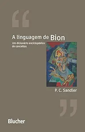 A linguagem de Bion: Um dicionário enciclopédico de conceitos – Paulo C. Sandler
