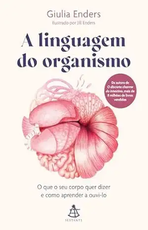 A linguagem do organismo: O que o seu corpo quer dizer e como aprender a ouvi–lo – Giulia Enders