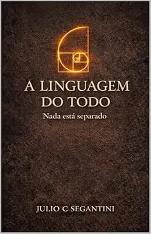 A Linguagem do Todo: Nada está separado – Julio C Segantini A Linguagem do Todo: Nada está separado – Julio C Segantini