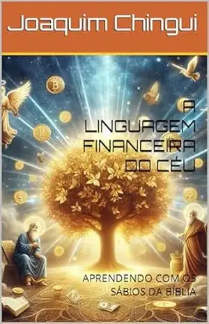 A LINGUAGEM FINANCEIRA DO CÉU: APRENDENDO COM OS SÁBIOS DA BÍBLIA – Joaquim  Chingui
