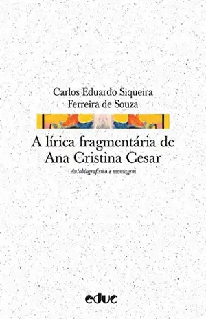 A lírica fragmentária de Ana Cristina Cesar (Hipótese) – Carlos Eduardo Siqueira Ferreira de Souza