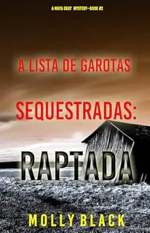 A Lista de Garotas Sequestradas: Raptada (Série Maya Gray: Thriller de Suspense do FBI — Livro 2) – Molly Black