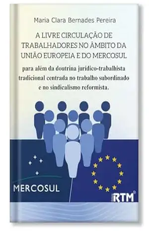 A livre circulação de Trabalhadores no âmbito da União Europeia e no Mercosul – Maria Clara  Bernardes Pereira