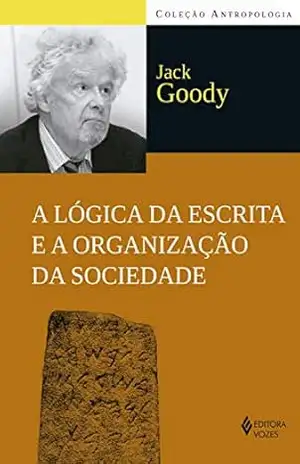 A Lógica da escrita e a organização da sociedade (Antropologia) – Jack Goody A Lógica da escrita e a organização da sociedade (Antropologia) – Jack Goody