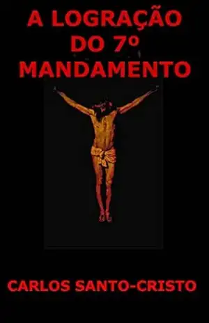 A LOGRAÇÃO DO 7° MANDAMENTO – CARLOS SANTO-CRISTO A LOGRAÇÃO DO 7° MANDAMENTO – CARLOS SANTO-CRISTO