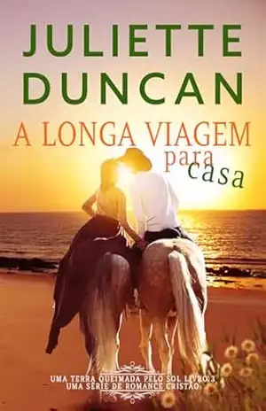 Capa do livro A longa viagem para casa: Um romance cristão (Uma Terra Queimada pelo Sol Livro 3) - Juliette Duncan