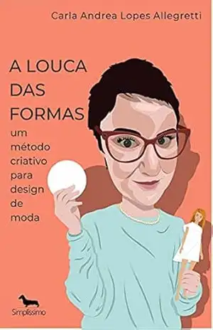 A LOUCA DAS FORMAS: UM MÉTODO CRIATIVO PARA DESIGN DE MODA – CARLA ANDREA LOPES ALLEGRETTI A LOUCA DAS FORMAS: UM MÉTODO CRIATIVO PARA DESIGN DE MODA – CARLA ANDREA LOPES ALLEGRETTI