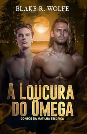 A Loucura do Ômega: romance de lobisomem gay (Contos da Matilha Telúrica Livro 4) – Blake R. Wolfe