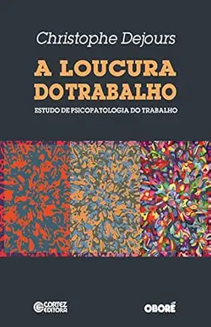 A loucura do trabalho: estudo de psicopatologia do trabalho – Christophe Dejours