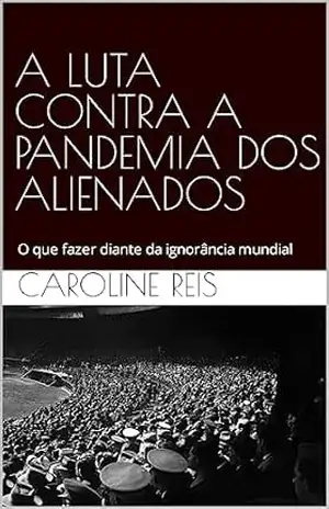 Capa do livro A LUTA CONTRA A PANDEMIA DOS ALIENADOS – O que fazer diante da ignorância mundial: A LUTA CONTRA A PANDEMIA DOS ALIENADOS – O que fazer diante da ignorância mundial - Caroline dos