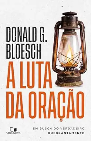 A luta da oração: Em busca do verdadeiro quebrantamento – Donald G. Bloesch A luta da oração: Em busca do verdadeiro quebrantamento – Donald G. Bloesch
