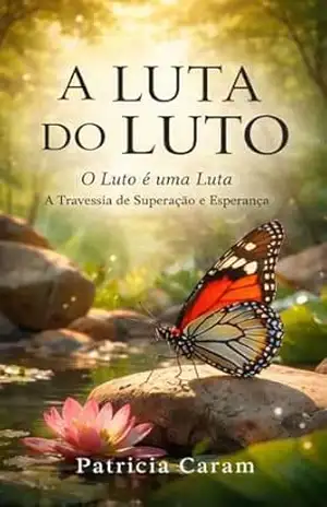 Capa do livro A Luta do Luto: O Luto é uma Luta – A Travessia de Superação e Esperança - Patricia Caram