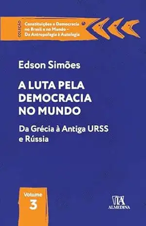 A Luta pela Democracia no Mundo: Da Grécia à Antiga URSS e Rússia (Constituições e Democracia no Brasil e no Mundo – Da Antropofagia à Autofagia) – Edson Simões