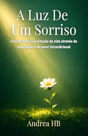 A Luz de um Sorriso: Encontrando a aceitação da vida através da superação e do amor incondicional – Andrea  Hardensett Bradford