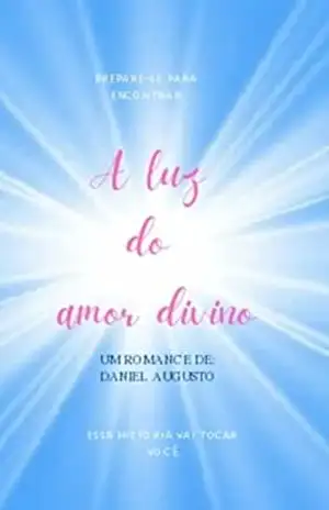 A luz do amor divino: Prepare–se para encontrar: A luz do amor divino. Essa história vai tocar você. – Daniel Augusto