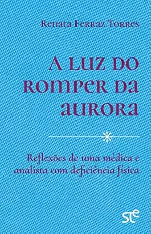 A luz do romper da aurora: Reflexões de uma médica e analista com deficiência física – Renata Ferraz Torres