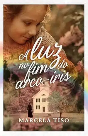 Capa do livro A Luz no Fim do Arco–íris - Marcela  Tiso