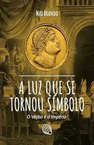 A Luz que se tornou Símbolo: O Verbo e o Império – Max Brando da Silva Oliveira A Luz que se tornou Símbolo: O Verbo e o Império – Max Brando da Silva Oliveira