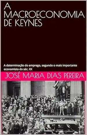 A MACROECONOMIA DE KEYNES: A determinação do emprego, segundo o mais importante economista do séc. XX – JOSÉ MARIA DIAS PEREIRA