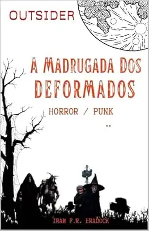 A MADRUGADA DOS DEFORMADOS Outsider: [Horror/Punk] (/AGRESTE/FANTÁSTICO/) – Iram  F. R. “Bradock”
