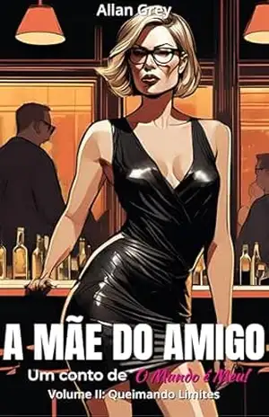 A Mãe do Amigo – Um Conto Erótico de O Mundo é Meu!: Volume II – Queimando Limites – Allan Grey