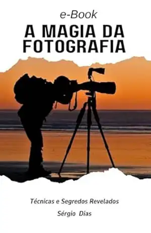 A magia da fotografia: Técnicas e segredos revelados – Sérgio Dias