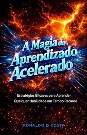 A Magia do Aprendizado Acelerado: Estratégias Eficazes para Aprender Qualquer Habilidade em Tempo Recorde – Ronaldo  D Costa