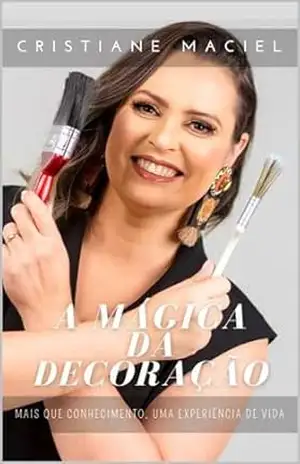 A MAGICA DA DECORAÇÃO: Mais que conhecimento, uma experiência de vida – Cristiane Maciel