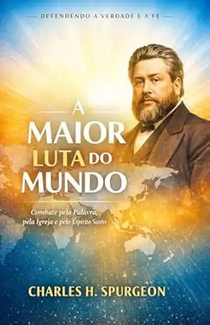 Capa do livro A Maior Luta do Mundo: Combate pela Palavra, pela Igreja e pelo Espírito Santo - Charles H. Spurgeon