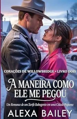 A MANEIRA COMO ELE ME PEGOU: Romance de cidade pequena com um sol rabugento (Hearts Of Willowbridge Book Two Livro 2) – ALEXA BAILEY